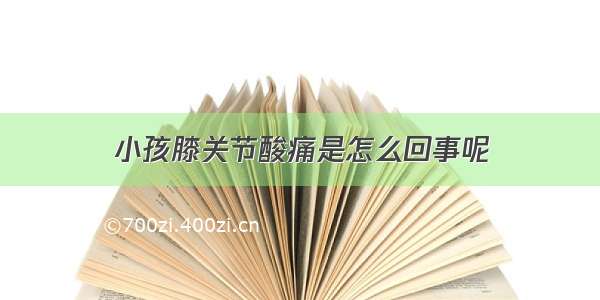 小孩膝关节酸痛是怎么回事呢