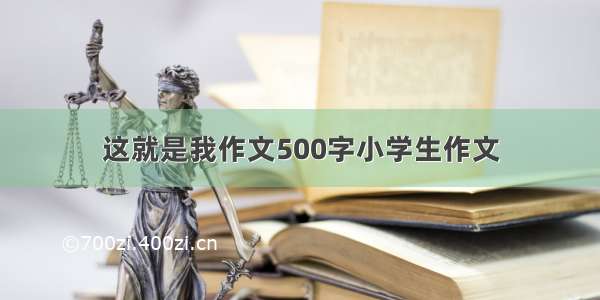 这就是我作文500字小学生作文