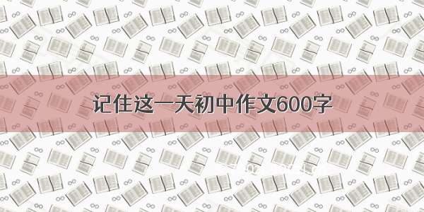 记住这一天初中作文600字