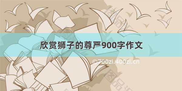 欣赏狮子的尊严900字作文