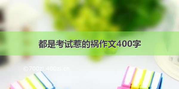 都是考试惹的祸作文400字