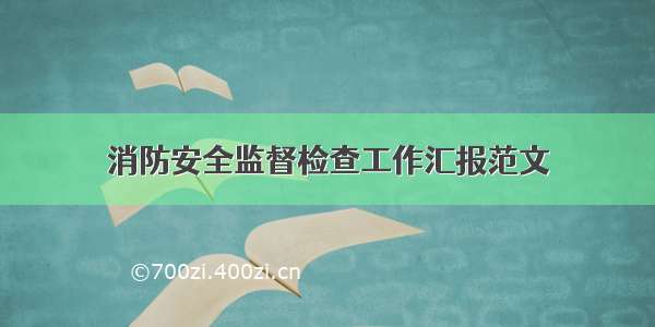 消防安全监督检查工作汇报范文