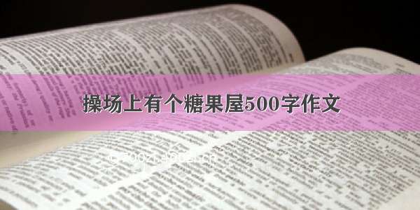 操场上有个糖果屋500字作文