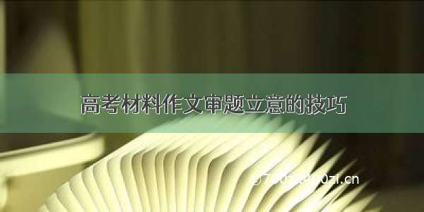 高考材料作文审题立意的技巧