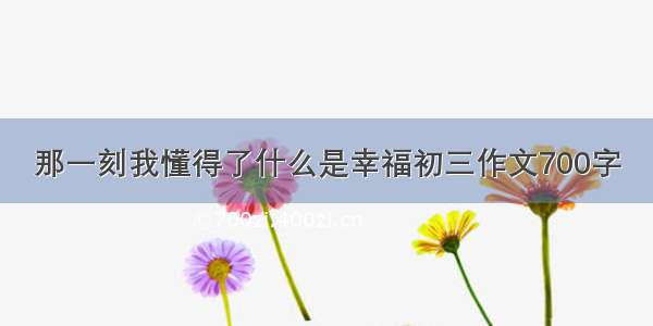 那一刻我懂得了什么是幸福初三作文700字