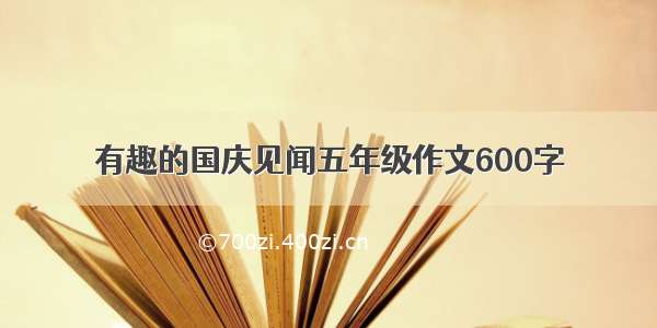 有趣的国庆见闻五年级作文600字