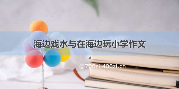 海边戏水与在海边玩小学作文