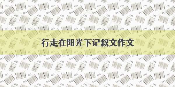 行走在阳光下记叙文作文