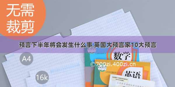 预言下半年将会发生什么事 英国大预言家10大预言