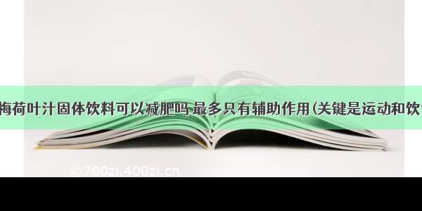 西梅荷叶汁固体饮料可以减肥吗 最多只有辅助作用(关键是运动和饮食)