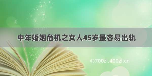 中年婚姻危机之女人45岁最容易出轨