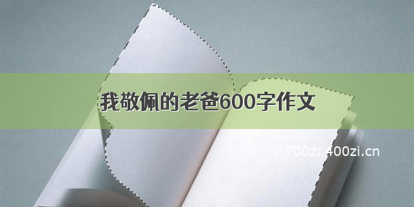 我敬佩的老爸600字作文