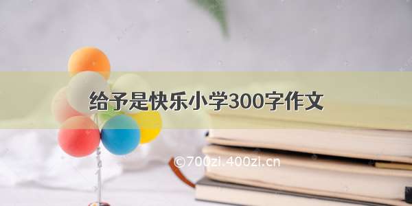 给予是快乐小学300字作文