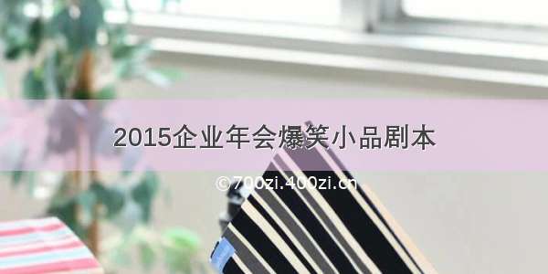 2015企业年会爆笑小品剧本