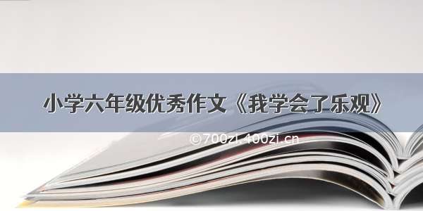 小学六年级优秀作文《我学会了乐观》