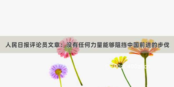 人民日报评论员文章：没有任何力量能够阻挡中国前进的步伐