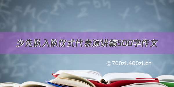 少先队入队仪式代表演讲稿500字作文