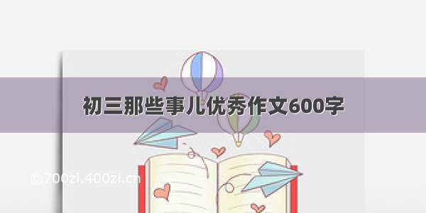 初三那些事儿优秀作文600字