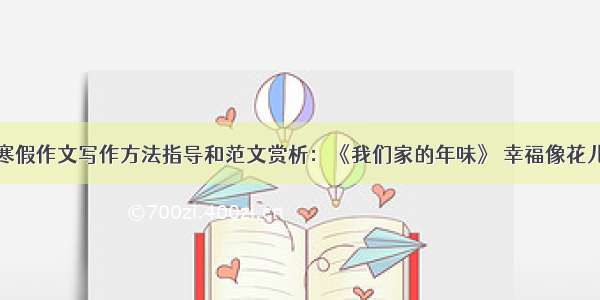 寒假作文写作方法指导和范文赏析：《我们家的年味》 幸福像花儿