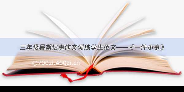 三年级暑期记事作文训练学生范文——《一件小事》