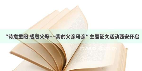 “诗意重阳 感恩父母——我的父亲母亲”主题征文活动西安开启