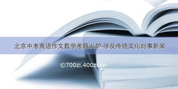 北京中考英语作文数学考题出炉 涉及传统文化时事新闻