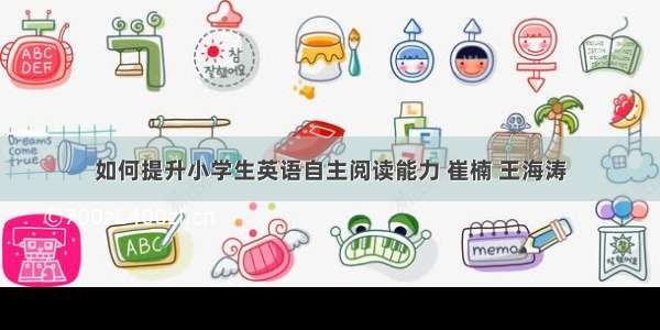 如何提升小学生英语自主阅读能力 崔楠 王海涛