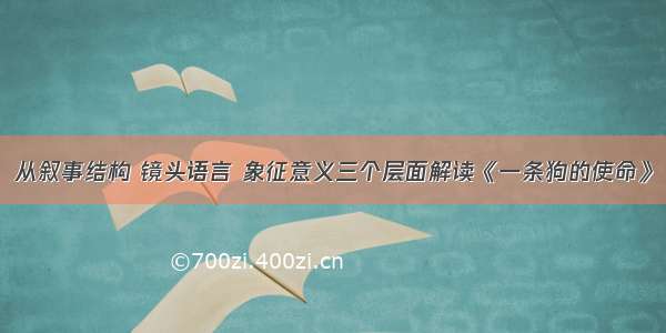 从叙事结构 镜头语言 象征意义三个层面解读《一条狗的使命》