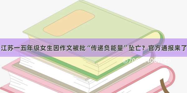 江苏一五年级女生因作文被批“传递负能量”坠亡？官方通报来了