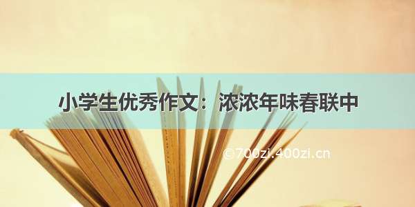 小学生优秀作文：浓浓年味春联中