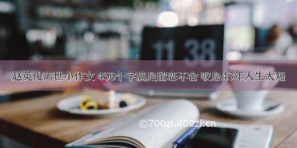 赵英俊离世小作文 456个字满是留恋不舍 叹息43年人生太短