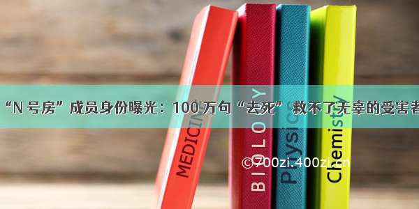 “N 号房”成员身份曝光：100 万句“去死” 救不了无辜的受害者