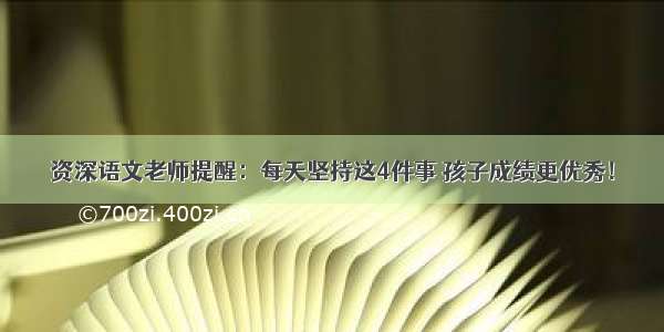 资深语文老师提醒：每天坚持这4件事 孩子成绩更优秀！