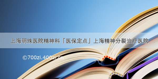 上海明珠医院精神科「医保定点」上海精神分裂治疗医院