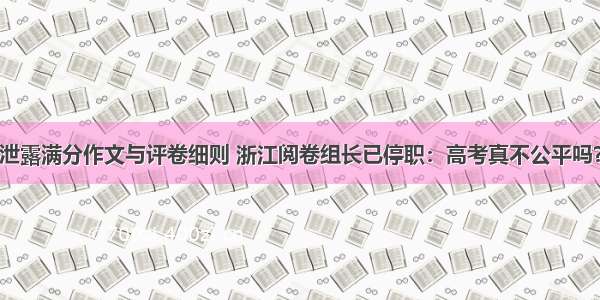 泄露满分作文与评卷细则 浙江阅卷组长已停职：高考真不公平吗？