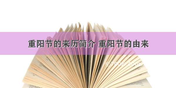 重阳节的来历简介 重阳节的由来