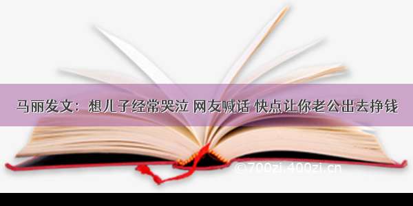 马丽发文：想儿子经常哭泣 网友喊话 快点让你老公出去挣钱