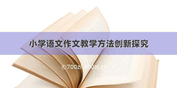 小学语文作文教学方法创新探究