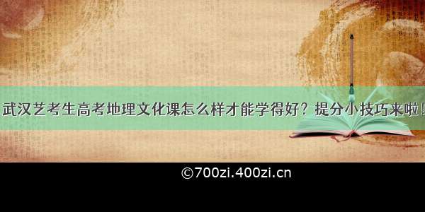 武汉艺考生高考地理文化课怎么样才能学得好？提分小技巧来啦！