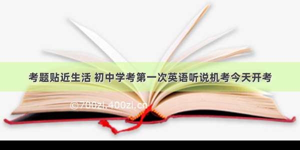 考题贴近生活 初中学考第一次英语听说机考今天开考