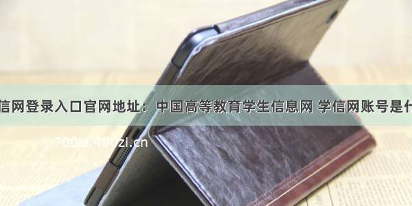 学信网登录入口官网地址：中国高等教育学生信息网 学信网账号是什么