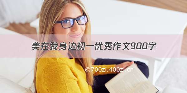 美在我身边初一优秀作文900字