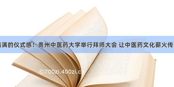 满满的仪式感！贵州中医药大学举行拜师大会 让中医药文化薪火传承