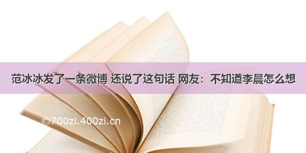 范冰冰发了一条微博 还说了这句话 网友：不知道李晨怎么想