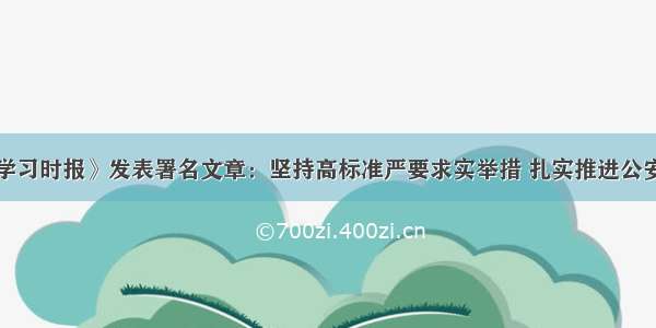 王小洪在《学习时报》发表署名文章：坚持高标准严要求实举措 扎实推进公安队伍教育整