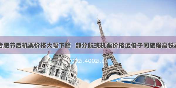 合肥节后机票价格大幅下降   部分航班机票价格远低于同旅程高铁票