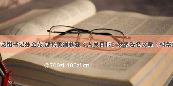 生态环境部党组书记孙金龙 部长黄润秋在《人民日报》发表署名文章《科学评估成效 严