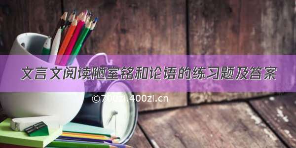 文言文阅读陋室铭和论语的练习题及答案