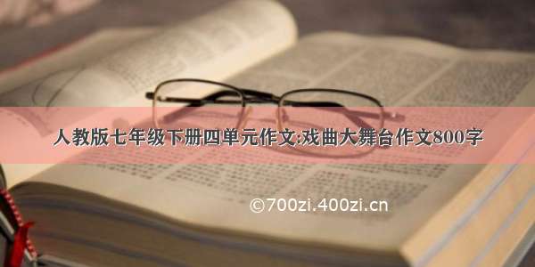 人教版七年级下册四单元作文:戏曲大舞台作文800字