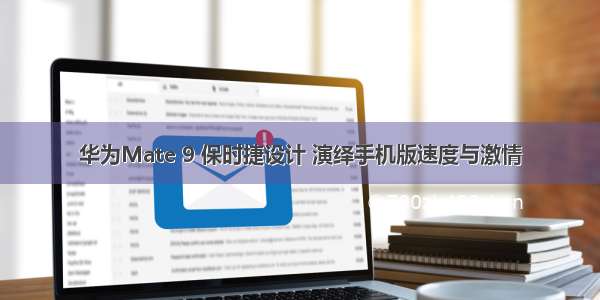 华为Mate 9 保时捷设计 演绎手机版速度与激情